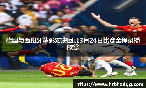 德国与西班牙精彩对决回顾3月24日比赛全程录播欣赏