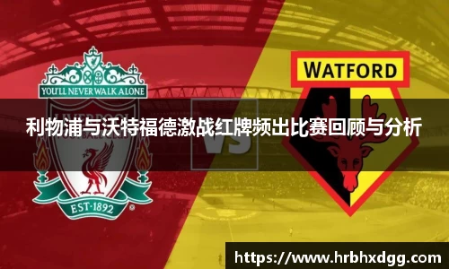 利物浦与沃特福德激战红牌频出比赛回顾与分析