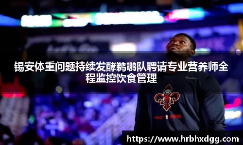 锡安体重问题持续发酵鹈鹕队聘请专业营养师全程监控饮食管理