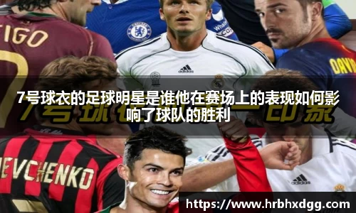 7号球衣的足球明星是谁他在赛场上的表现如何影响了球队的胜利