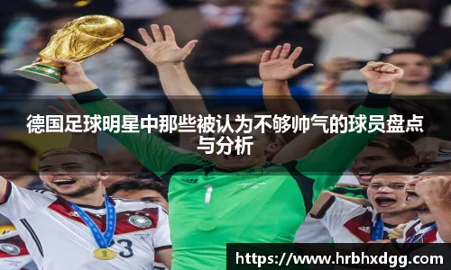 德国足球明星中那些被认为不够帅气的球员盘点与分析