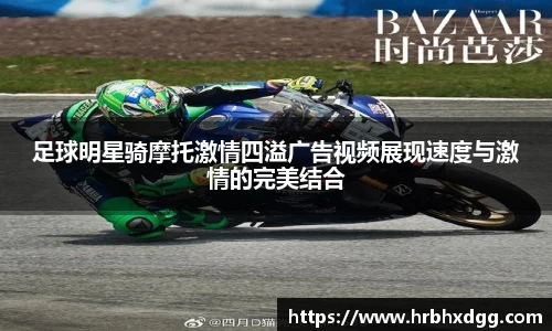 足球明星骑摩托激情四溢广告视频展现速度与激情的完美结合
