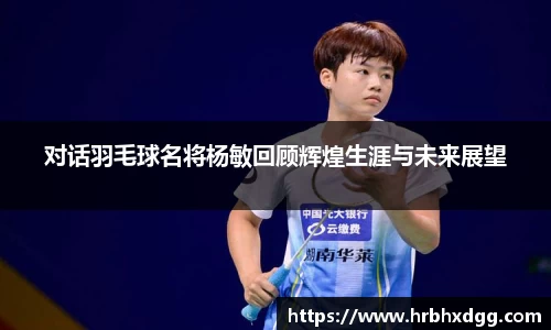 对话羽毛球名将杨敏回顾辉煌生涯与未来展望