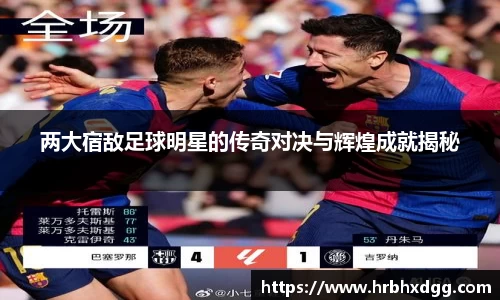 两大宿敌足球明星的传奇对决与辉煌成就揭秘
