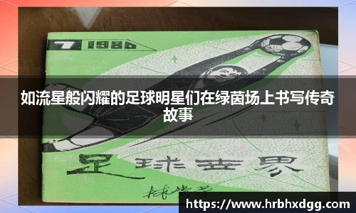 如流星般闪耀的足球明星们在绿茵场上书写传奇故事