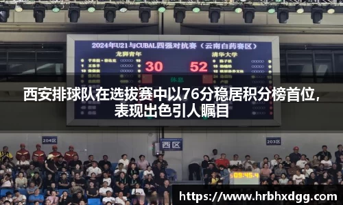 西安排球队在选拔赛中以76分稳居积分榜首位，表现出色引人瞩目